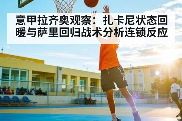 意甲拉齐奥观察：扎卡尼状态回暖与萨里回归战术分析连锁反应