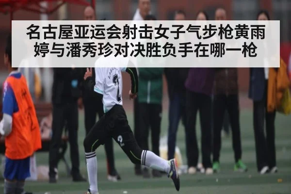 名古屋亚运会射击女子气步枪黄雨婷与潘秀珍对决胜负手在哪一枪